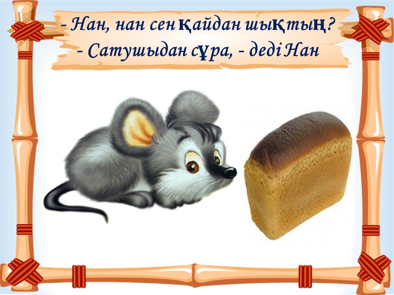 - Нан, нан сен қайдан шықтың? - Сатушыдан сұра, - деді Нан